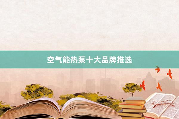 空气能热泵十大品牌推选