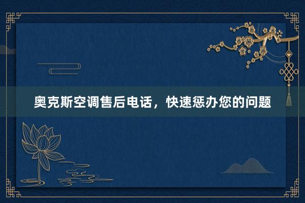 奥克斯空调售后电话，快速惩办您的问题