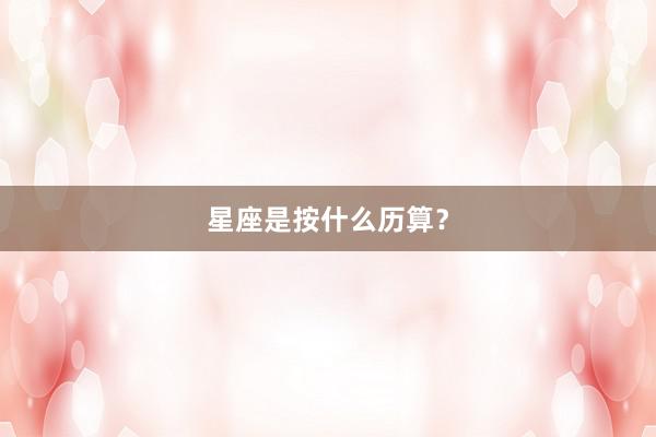 星座是按什么历算？