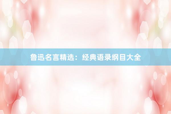 鲁迅名言精选：经典语录纲目大全