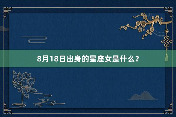 8月18日出身的星座女是什么？