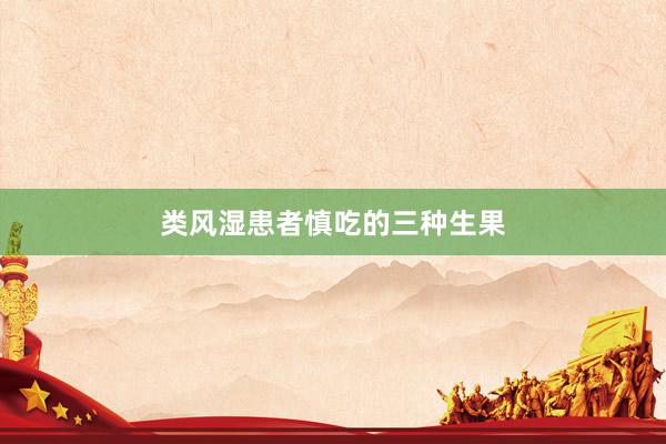 类风湿患者慎吃的三种生果