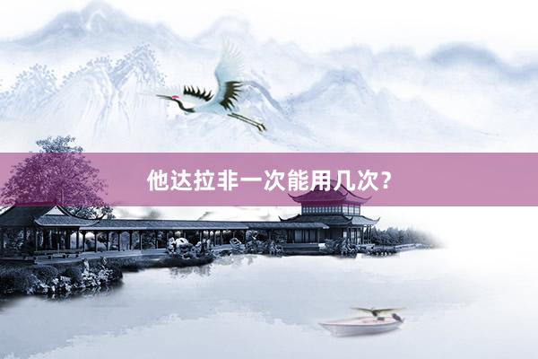 他达拉非一次能用几次？