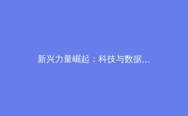 新兴力量崛起：科技与数据分析如何重塑现代体育竞技格局