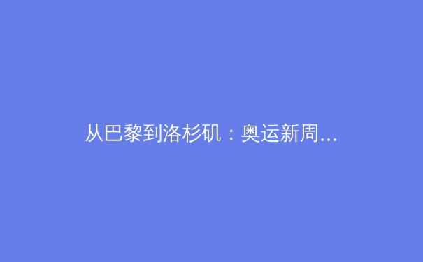 从巴黎到洛杉矶：奥运新周期的科技革新与运动员转型挑战 - 2